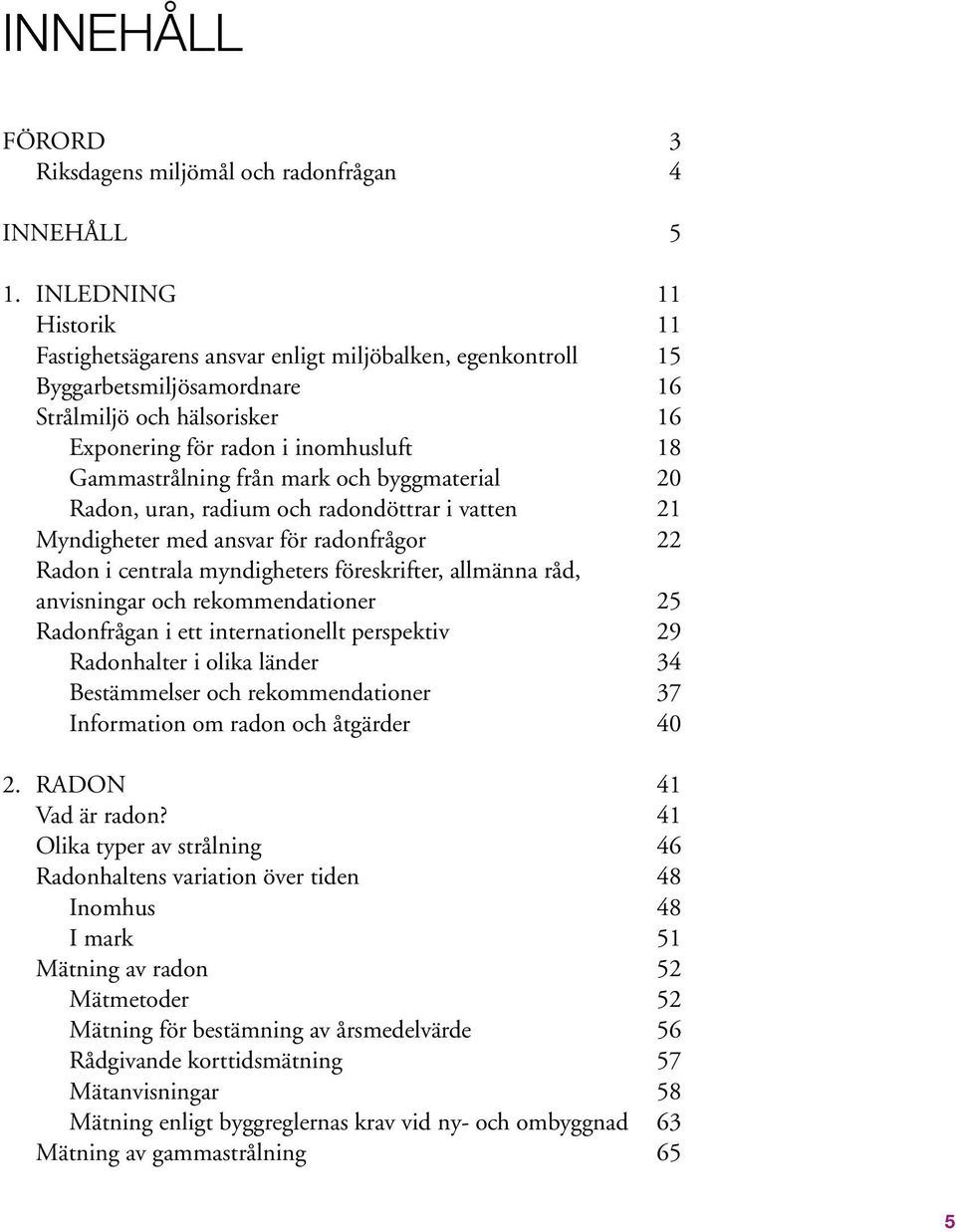 från mark och byggmaterial 20 Radon, uran, radium och radondöttrar i vatten 21 Myndigheter med ansvar för radonfrågor 22 Radon i centrala myndigheters föreskrifter, allmänna råd, anvisningar och