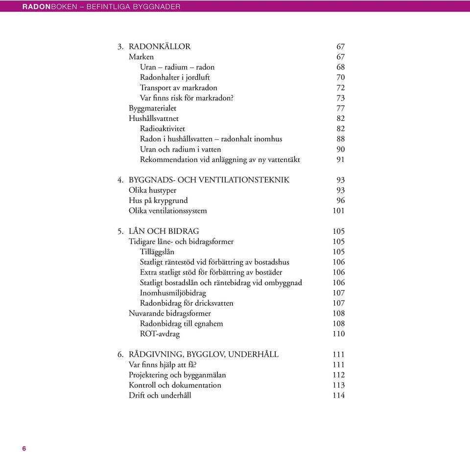 BYGGNADS- OCH VENTILATIONSTEKNIK 93 Olika hustyper 93 Hus på krypgrund 96 Olika ventilationssystem 101 5.