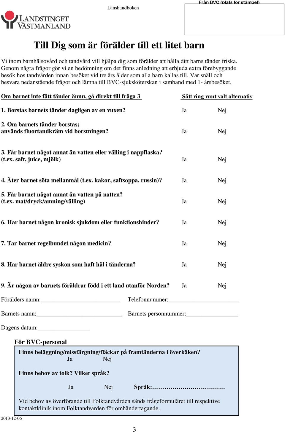 Var snäll och besvara nedanstående frågor och lämna till BVC-sjuksköterskan i samband med 1- årsbesöket. Om barnet inte fått tänder ännu, gå direkt till fråga 3 Sätt ring runt valt alternativ 1.