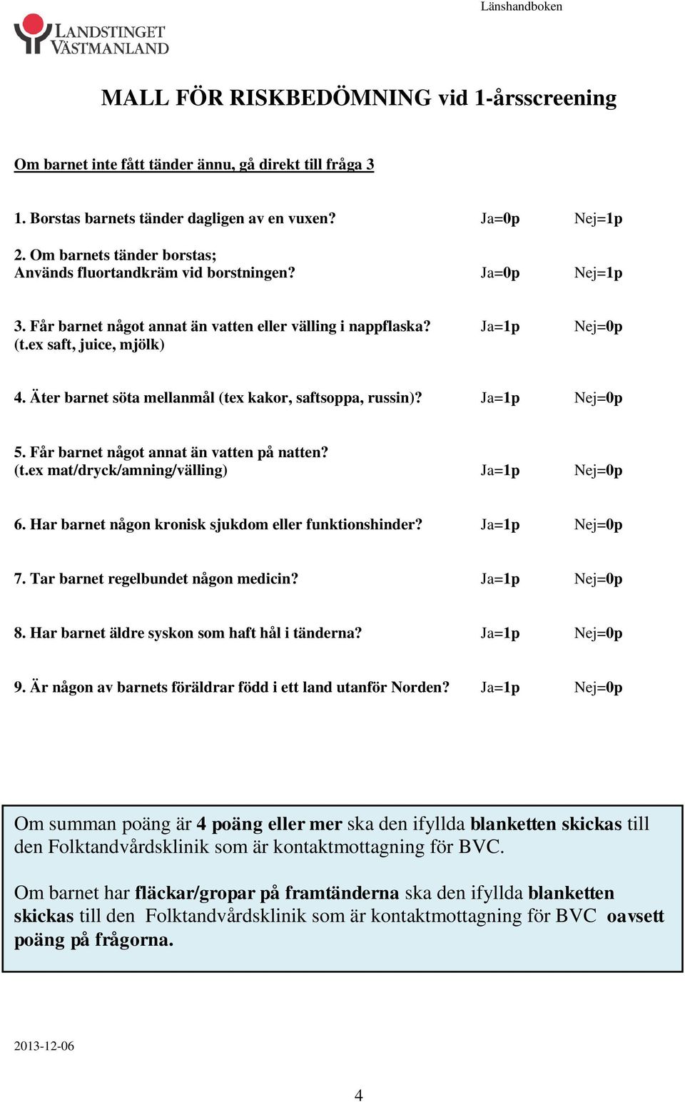 Äter barnet söta mellanmål (tex kakor, saftsoppa, russin)? Ja=1p Nej=0p 5. Får barnet något annat än vatten på natten? (t.ex mat/dryck/amning/välling) Ja=1p Nej=0p 6.