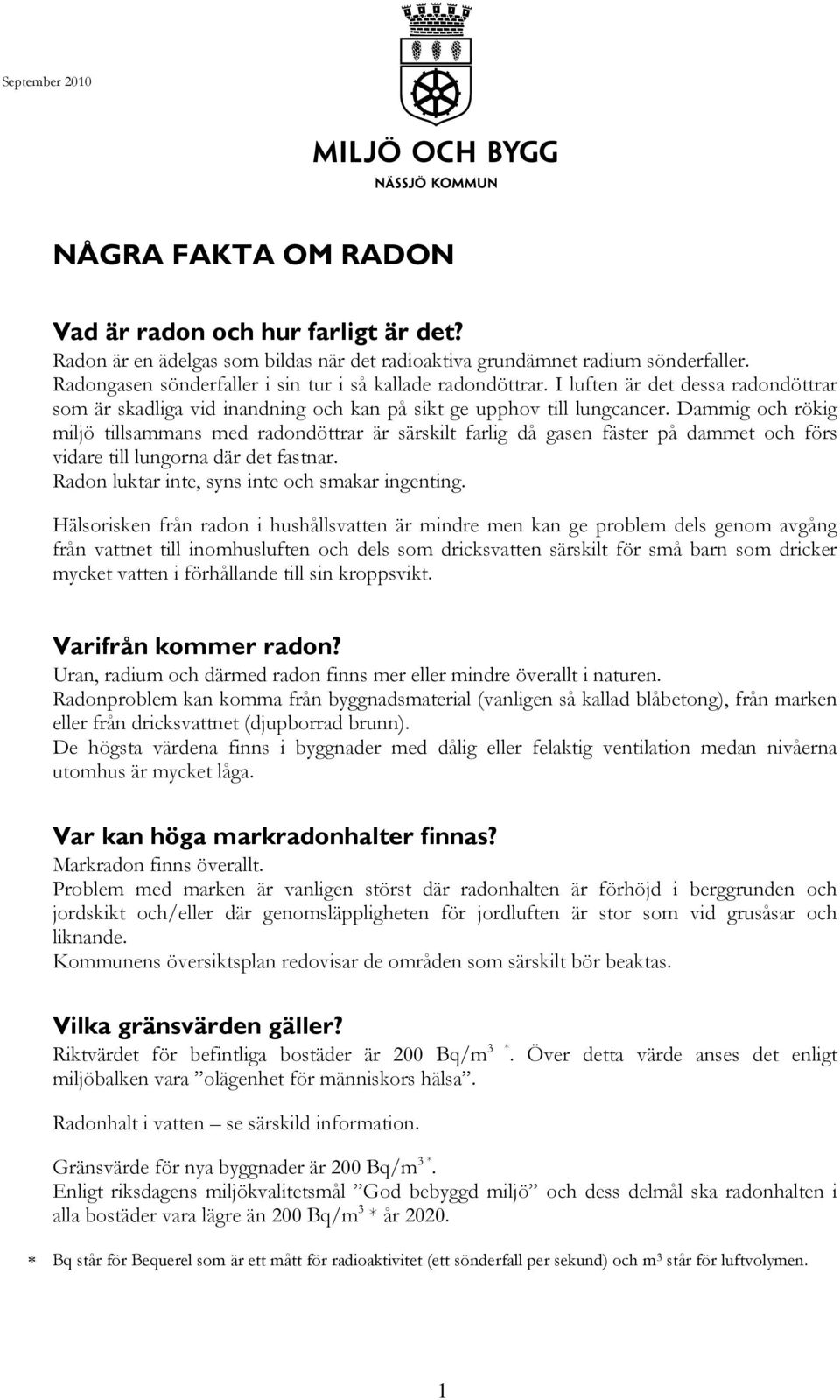 Dammig och rökig miljö tillsammans med radondöttrar är särskilt farlig då gasen fäster på dammet och förs vidare till lungorna där det fastnar. Radon luktar inte, syns inte och smakar ingenting.