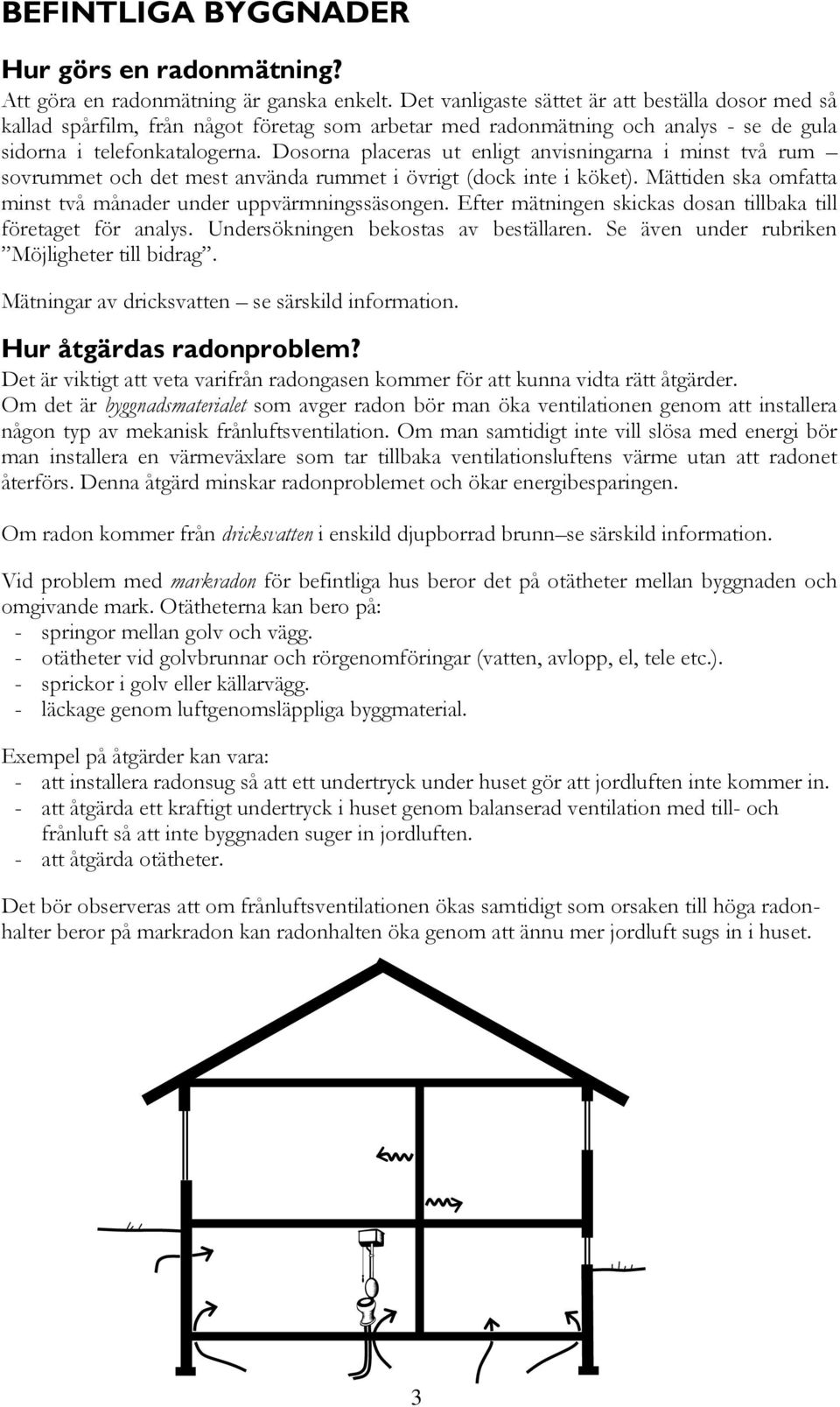 Dosorna placeras ut enligt anvisningarna i minst två rum sovrummet och det mest använda rummet i övrigt (dock inte i köket). Mättiden ska omfatta minst två månader under uppvärmningssäsongen.