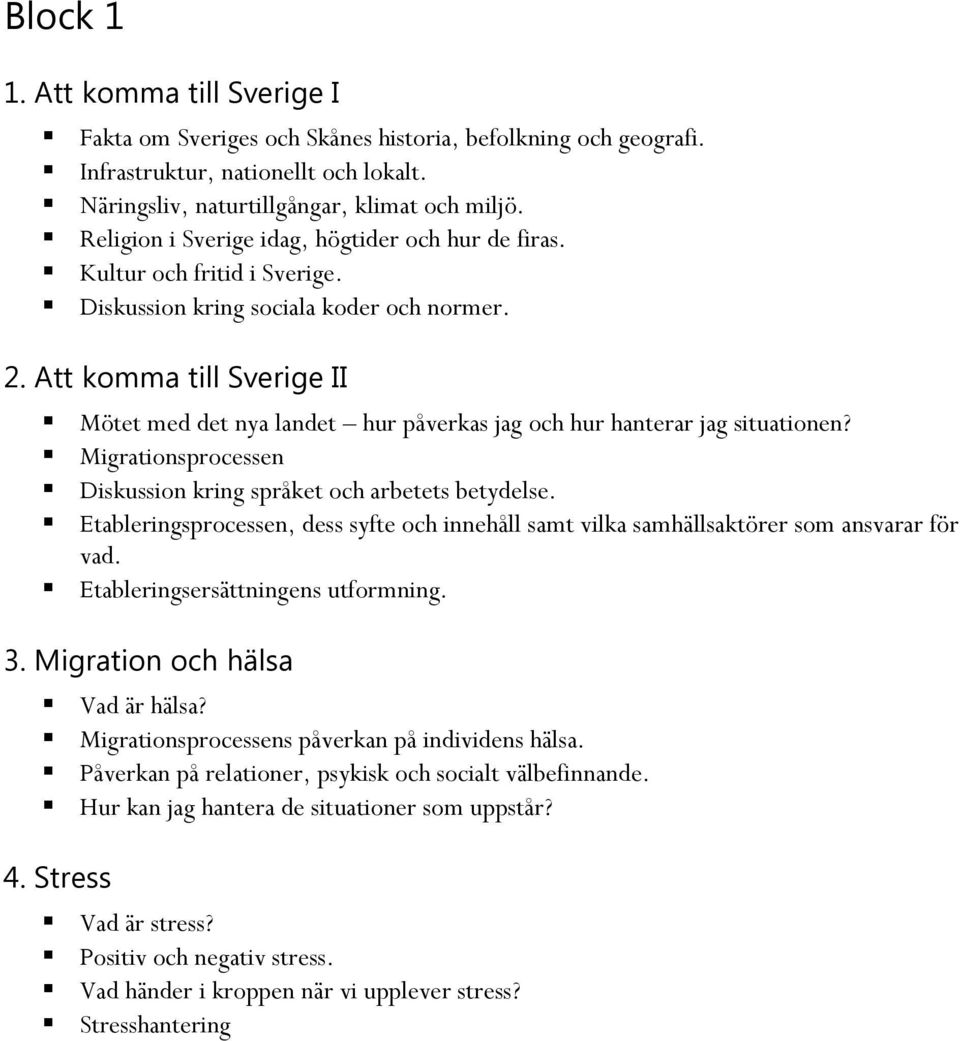 Att komma till Sverige II Mötet med det nya landet hur påverkas jag och hur hanterar jag situationen? Migrationsprocessen Diskussion kring språket och arbetets betydelse.