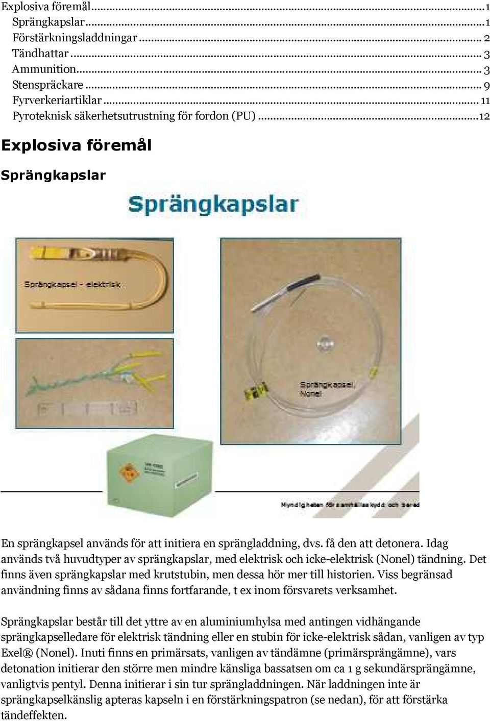 Idag används två huvudtyper av sprängkapslar, med elektrisk och icke-elektrisk (Nonel) tändning. Det finns även sprängkapslar med krutstubin, men dessa hör mer till historien.