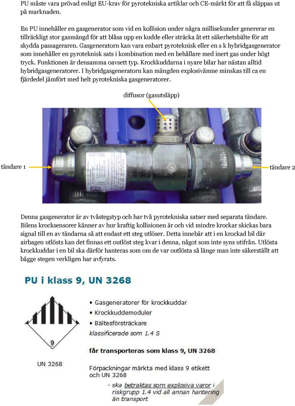 passageraren. Gasgeneratorn kan vara enbart pyroteknisk eller en s k hybridgasgenerator som innehåller en pyroteknisk sats i kombination med en behållare med inert gas under högt tryck.