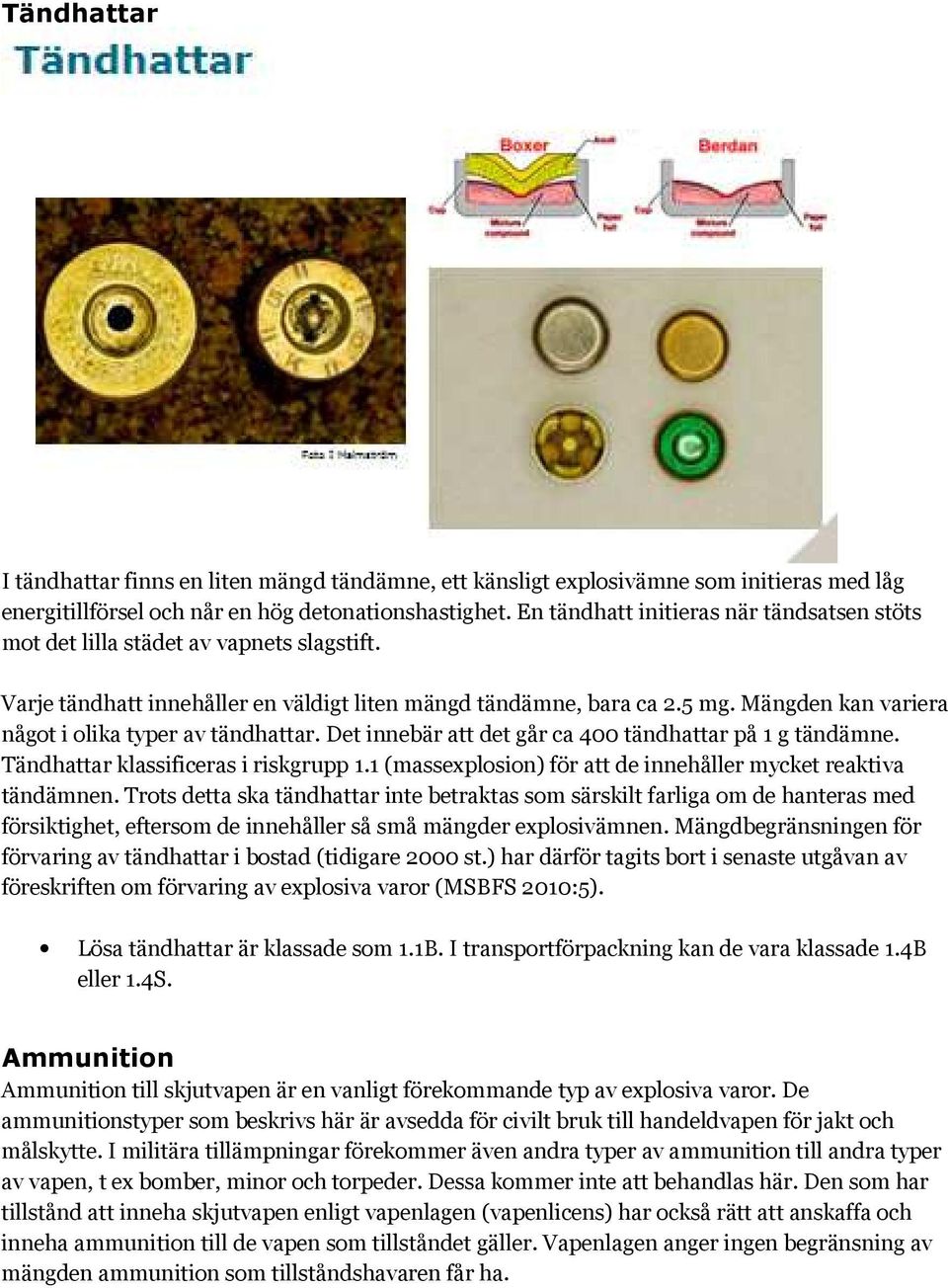 Mängden kan variera något i olika typer av tändhattar. Det innebär att det går ca 400 tändhattar på 1 g tändämne. Tändhattar klassificeras i riskgrupp 1.