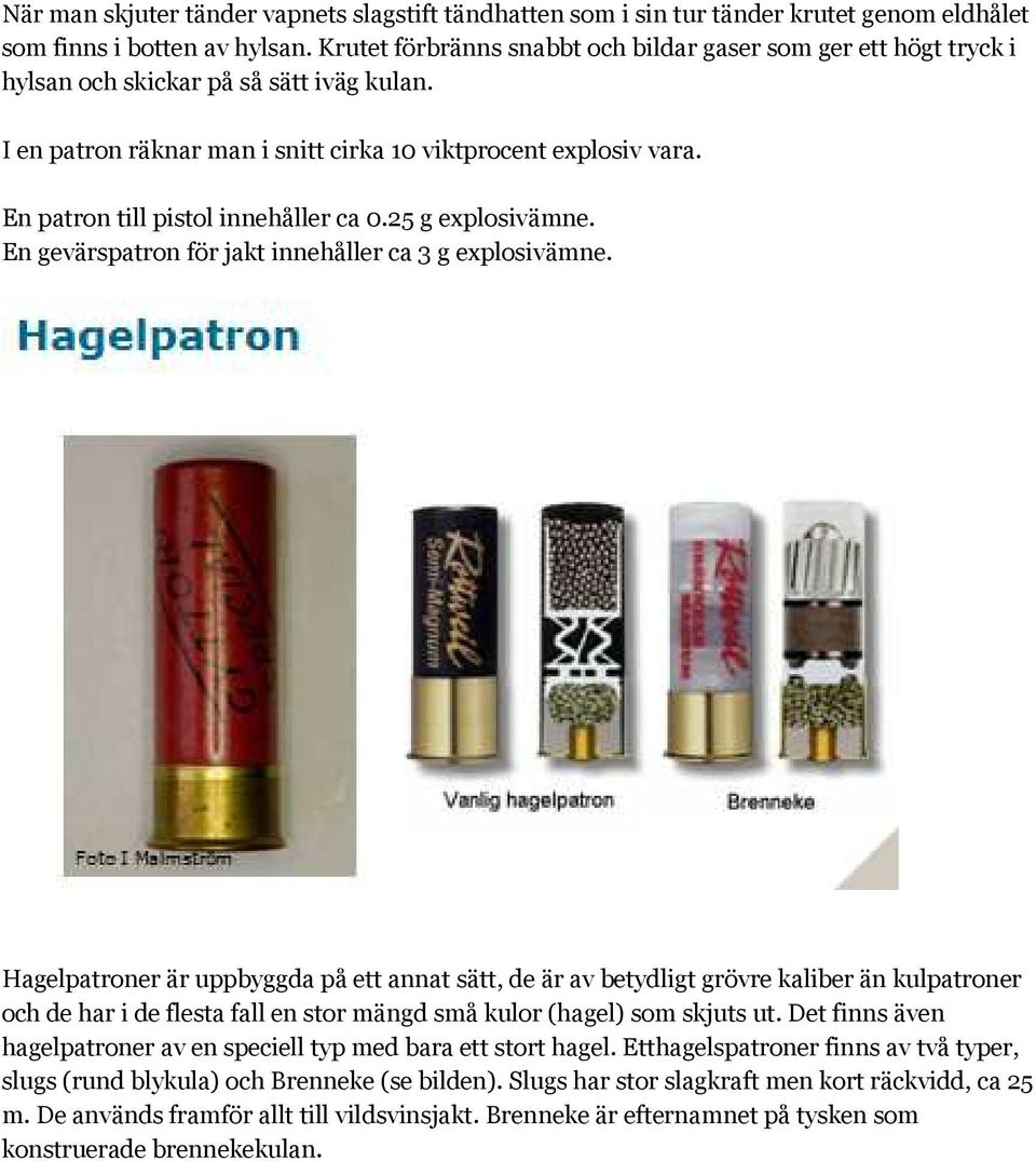 En patron till pistol innehåller ca 0.25 g explosivämne. En gevärspatron för jakt innehåller ca 3 g explosivämne.