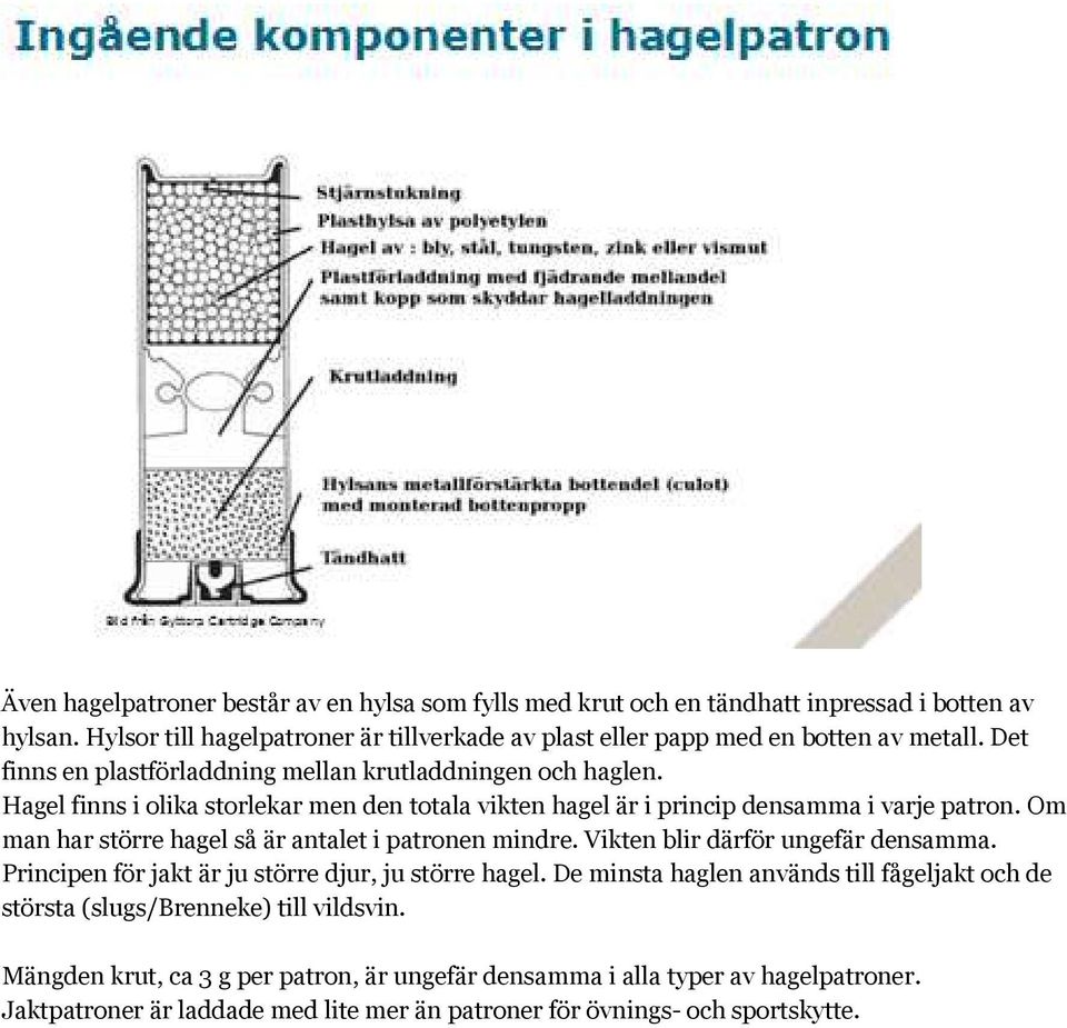 Hagel finns i olika storlekar men den totala vikten hagel är i princip densamma i varje patron. Om man har större hagel så är antalet i patronen mindre.