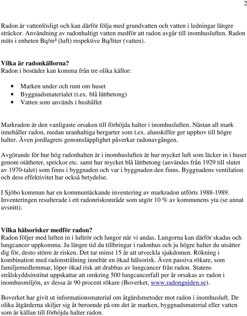 blå lättbetong) Vatten som används i hushållet Markradon är den vanligaste orsaken till förhöjda halter i inomhusluften. Nästan all mark innehåller radon, medan uranhaltiga bergarter som t.ex.