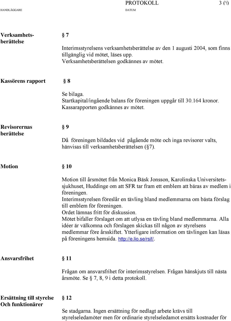 Revisorernas 9 berättelse Då föreningen bildades vid pågående möte och inga revisorer valts, hänvisas till verksamhetsberättelsen ( 7).