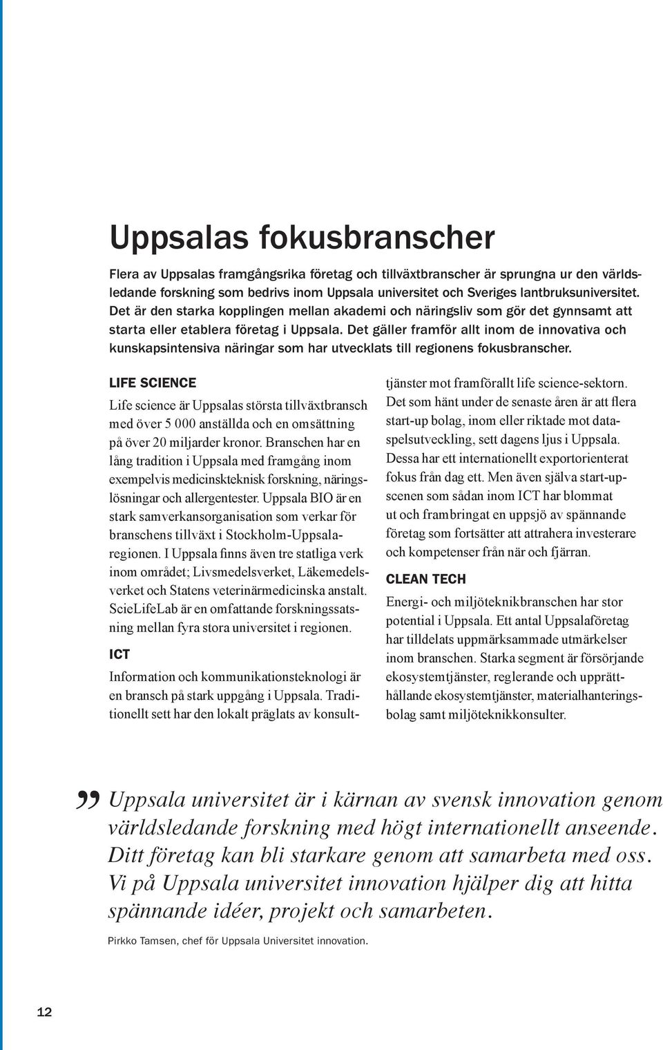 Det gäller framför allt inom de innovativa och kunskapsintensiva näringar som har utvecklats till regionens fokusbranscher.