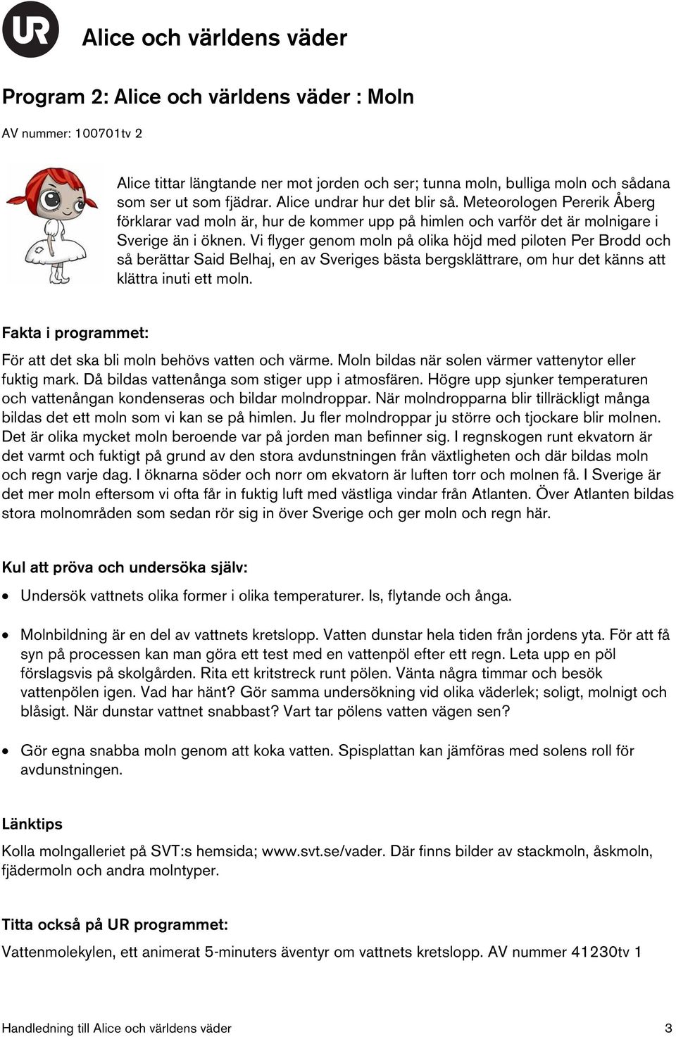Vi flyger genom moln på olika höjd med piloten Per Brodd och så berättar Said Belhaj, en av Sveriges bästa bergsklättrare, om hur det känns att klättra inuti ett moln.