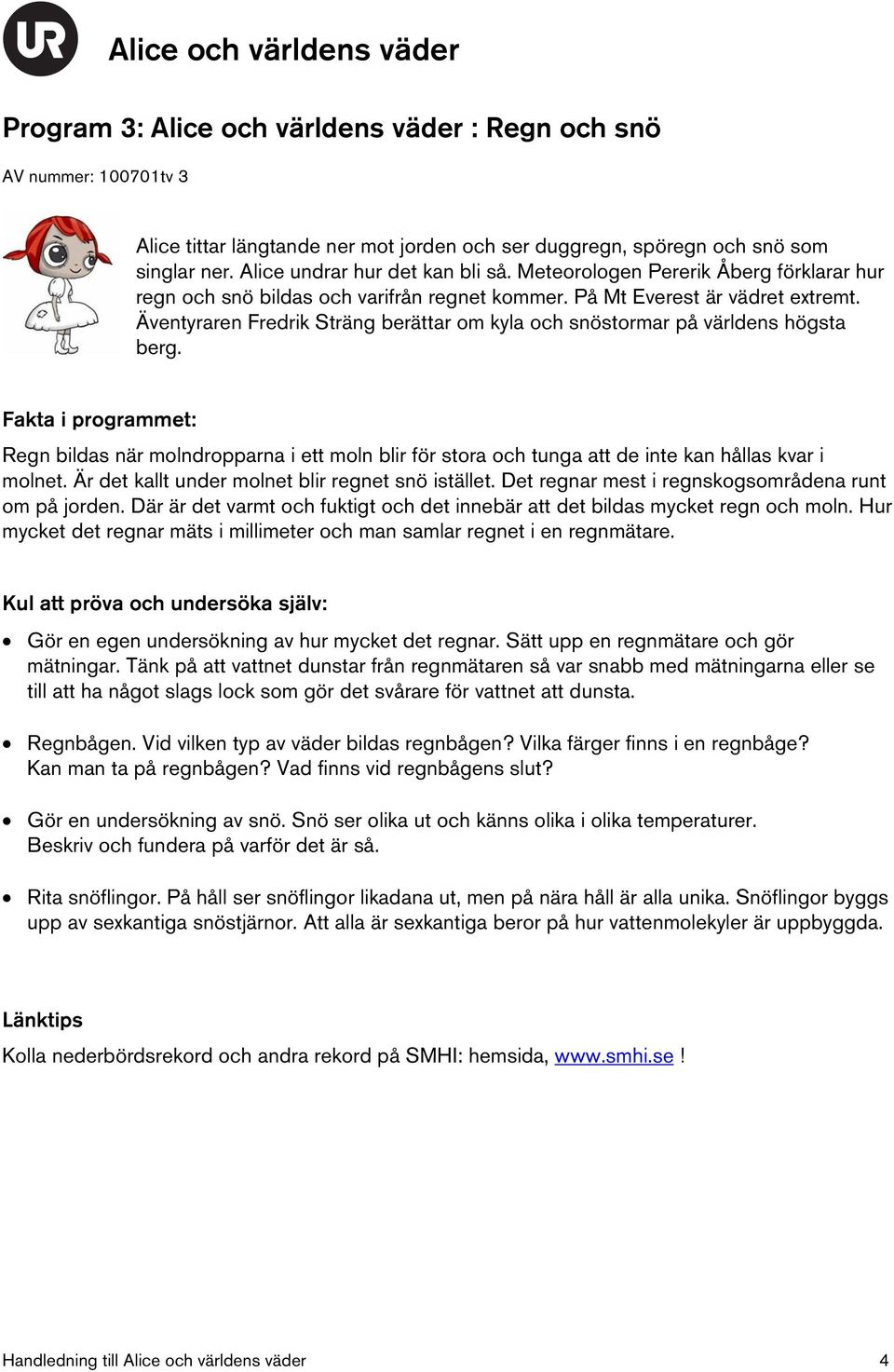Äventyraren Fredrik Sträng berättar om kyla och snöstormar på världens högsta berg. Regn bildas när molndropparna i ett moln blir för stora och tunga att de inte kan hållas kvar i molnet.