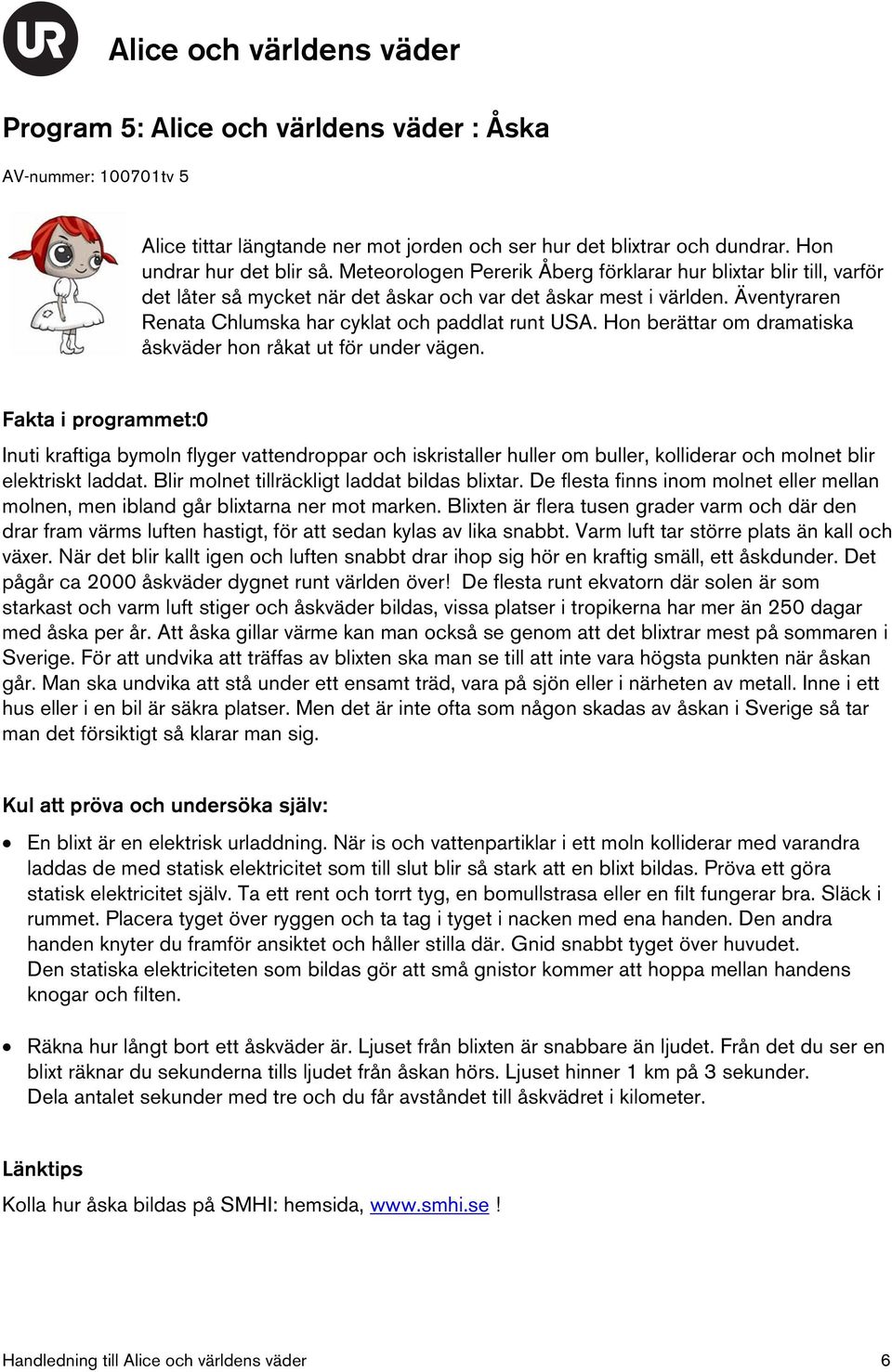 Hon berättar om dramatiska åskväder hon råkat ut för under vägen. 0 Inuti kraftiga bymoln flyger vattendroppar och iskristaller huller om buller, kolliderar och molnet blir elektriskt laddat.
