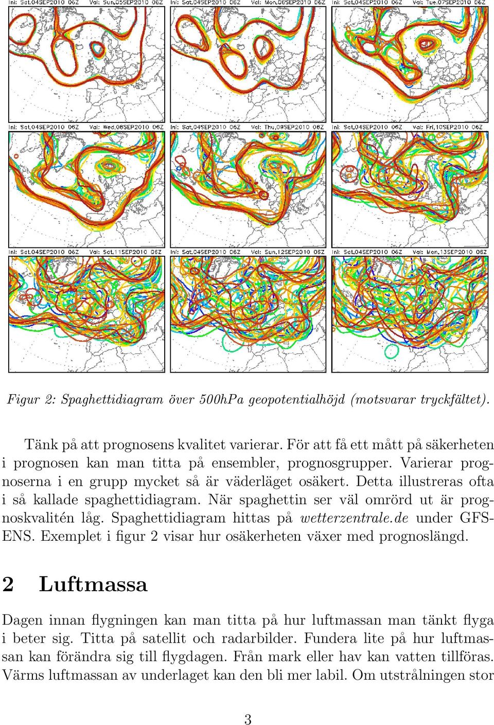 Detta illustreras ofta i så kallade spaghettidiagram. När spaghettin ser väl omrörd ut är prognoskvalitén låg. Spaghettidiagram hittas på wetterzentrale.de under GFS- ENS.