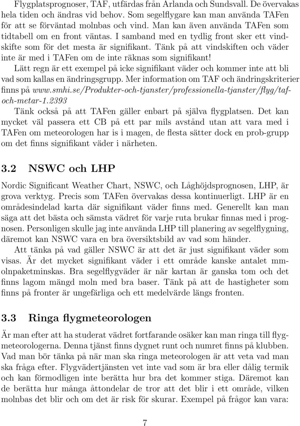 Tänk på att vindskiften och väder inte är med i TAFen om de inte räknas som signifikant! Lätt regn är ett exempel på icke signifikant väder och kommer inte att bli vad som kallas en ändringsgrupp.