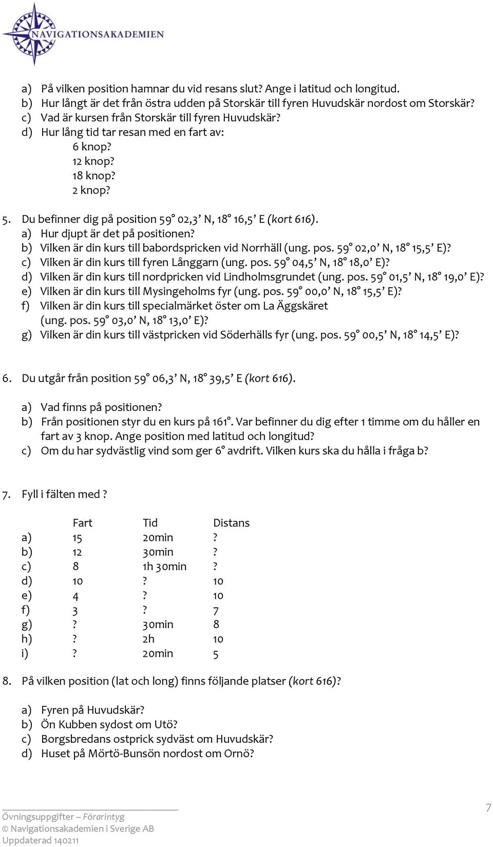 a) Hur djupt är det på psitinen? b) Vilken är din kurs till babrdspricken vid Nrrhäll (ung. ps. 59 02,0 N, 18 15,5 E)? c) Vilken är din kurs till fyren Långgarn (ung. ps. 59 04,5 N, 18 18,0 E)?