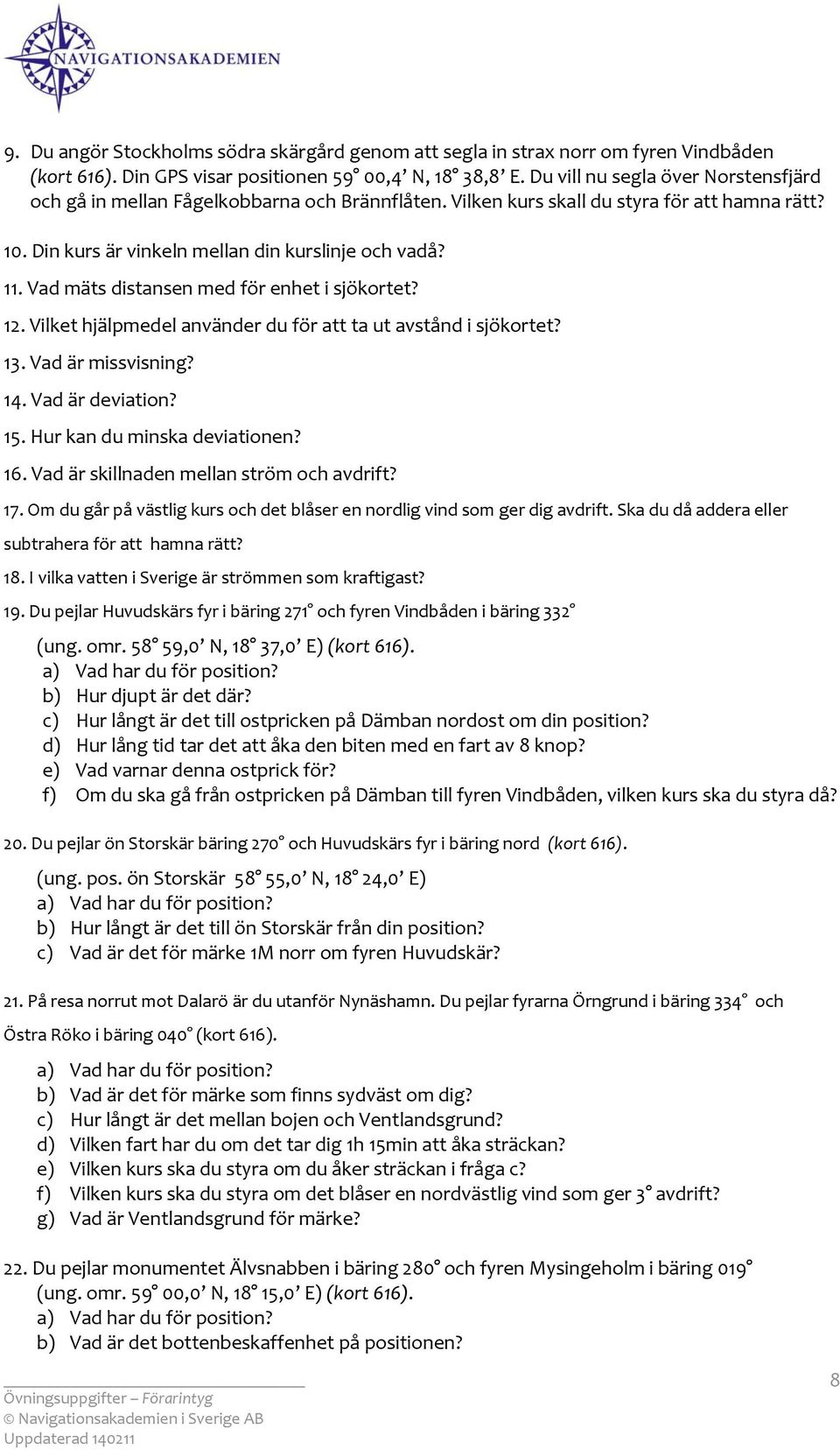 Vad mäts distansen med för enhet i sjökrtet? 12. Vilket hjälpmedel använder du för att ta ut avstånd i sjökrtet? 13. Vad är missvisning? 14. Vad är deviatin? 15. Hur kan du minska deviatinen? 16.