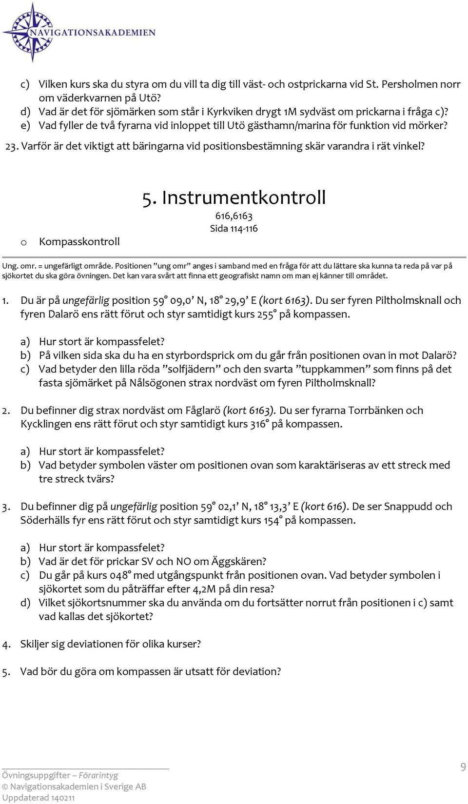 Varför är det viktigt att bäringarna vid psitinsbestämning skär varandra i rät vinkel? Kmpasskntrll 5. Instrumentkntrll 616,6163 Sida 114 116 Ung. mr. = ungefärligt mråde.