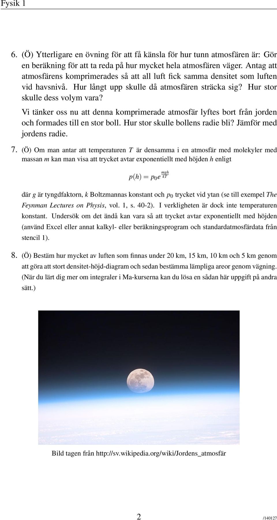 Vi tänker oss nu att denna komprimerade atmosfär lyftes bort från jorden och formades till en stor boll. Hur stor skulle bollens radie bli? Jämför med jordens radie. 7.