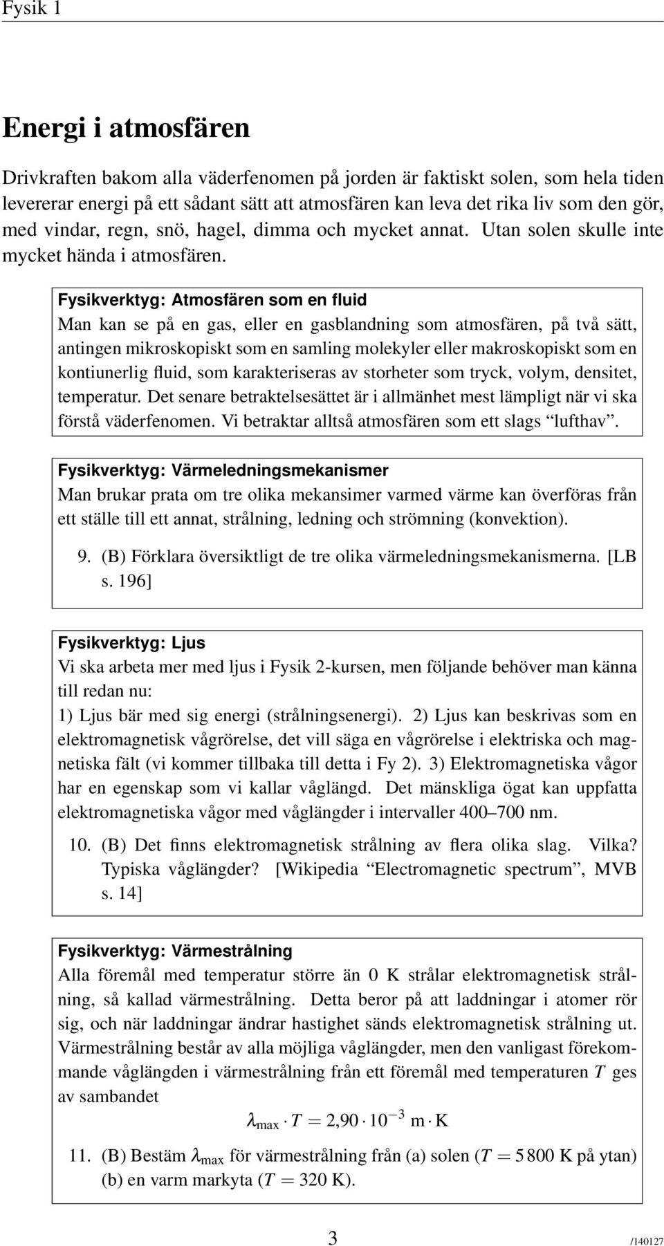 Fysikverktyg: Atmosfären som en fluid Man kan se på en gas, eller en gasblandning som atmosfären, på två sätt, antingen mikroskopiskt som en samling molekyler eller makroskopiskt som en kontiunerlig