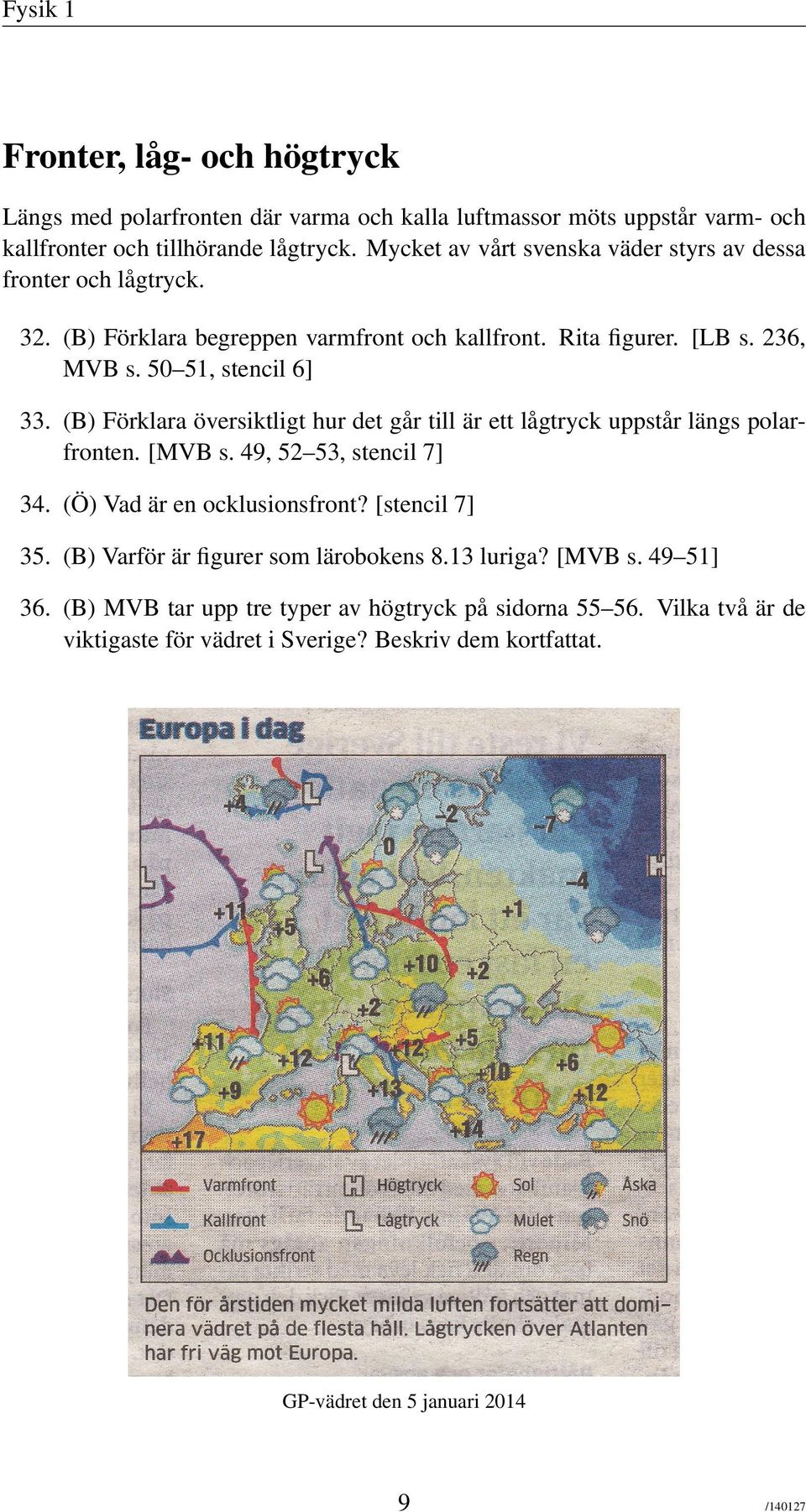 (B) Förklara översiktligt hur det går till är ett lågtryck uppstår längs polarfronten. [MVB s. 49, 52 53, stencil 7] 34. (Ö) Vad är en ocklusionsfront? [stencil 7] 35.