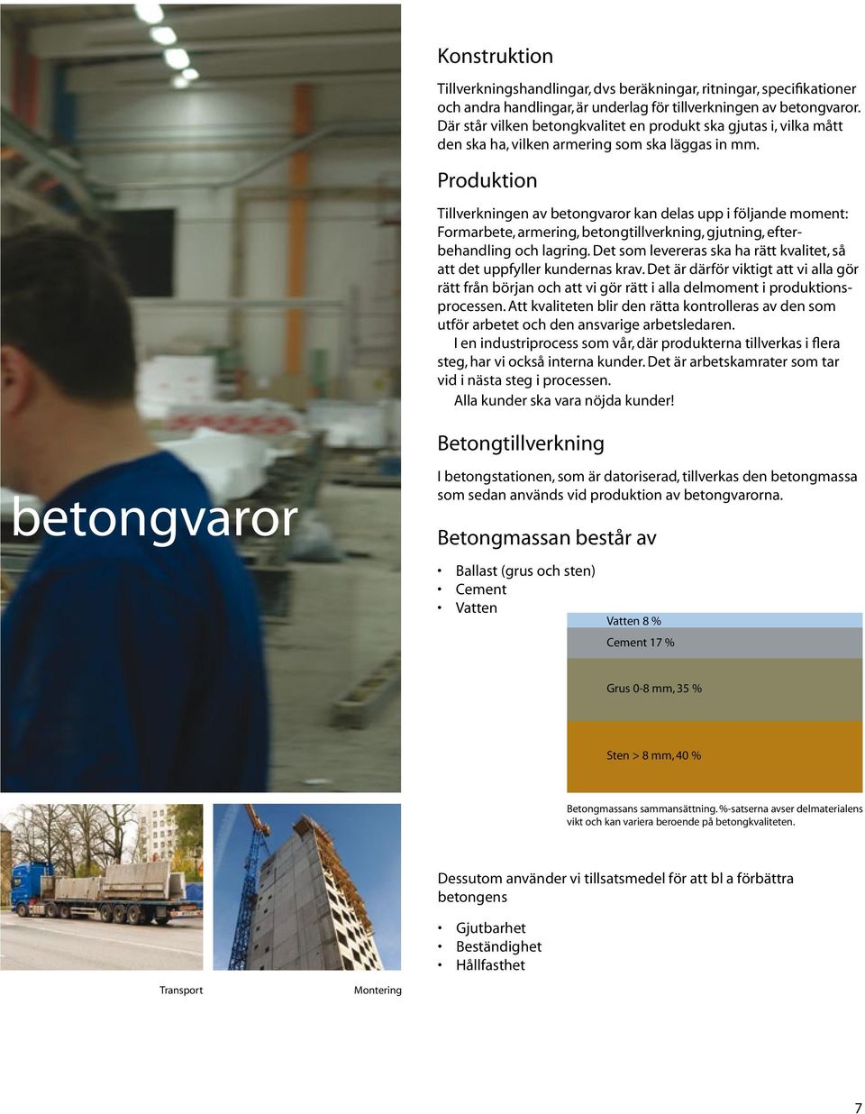 Produktion Tillverkningen av betongvaror kan delas upp i följande moment: Formarbete, armering, betongtillverkning, gjutning, efterbehandling och lagring.