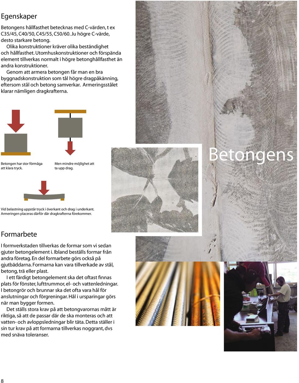 Genom att armera betongen får man en bra byggnadskonstruktion som tål högre dragpåkänning, eftersom stål och betong samverkar. Armeringsstålet klarar nämligen dragkrafterna.