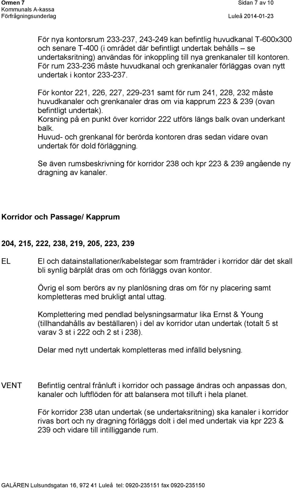 För kontor 221, 226, 227, 229-231 samt för rum 241, 228, 232 måste huvudkanaler och grenkanaler dras om via kapprum 223 & 239 (ovan befintligt undertak).