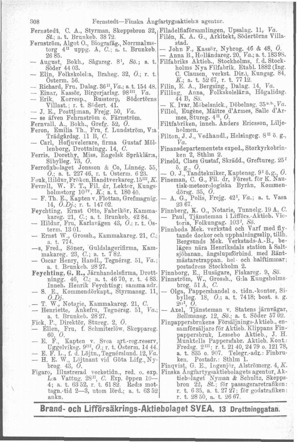 - August, Bokh., Sågareg. S', Sö.; a. t. Filfabriks Aktieb., Stockholms, f. &Stock- Söder 44 03. holms Nya Filfabrik. Etabl. 1882 (Ing. - Elin, Folkskolel:a, Braheg. 32, O.; r. t. C. Clansen, verkst.