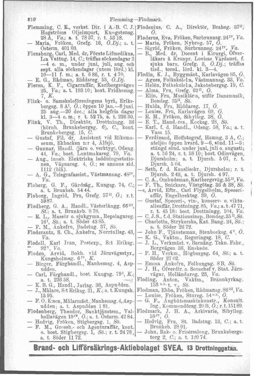 och sept. alla söckendagar (utom lörd.) kl. 10-11 f. m.; a. t. 6 86, r. t. 4 70. - E. G., R&dman, Riddareg. 55, O.Dj. Fleron, K. F., Cigarraffär, Karlbergsvagen 25, Va.; a. t. 193 10; bost. Fridhemsg.