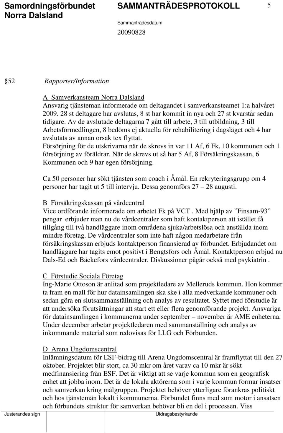 Av de avslutade deltagarna 7 gått till arbete, 3 till utbildning, 3 till Arbetsförmedlingen, 8 bedöms ej aktuella för rehabilitering i dagsläget och 4 har avslutats av annan orsak tex flyttat.