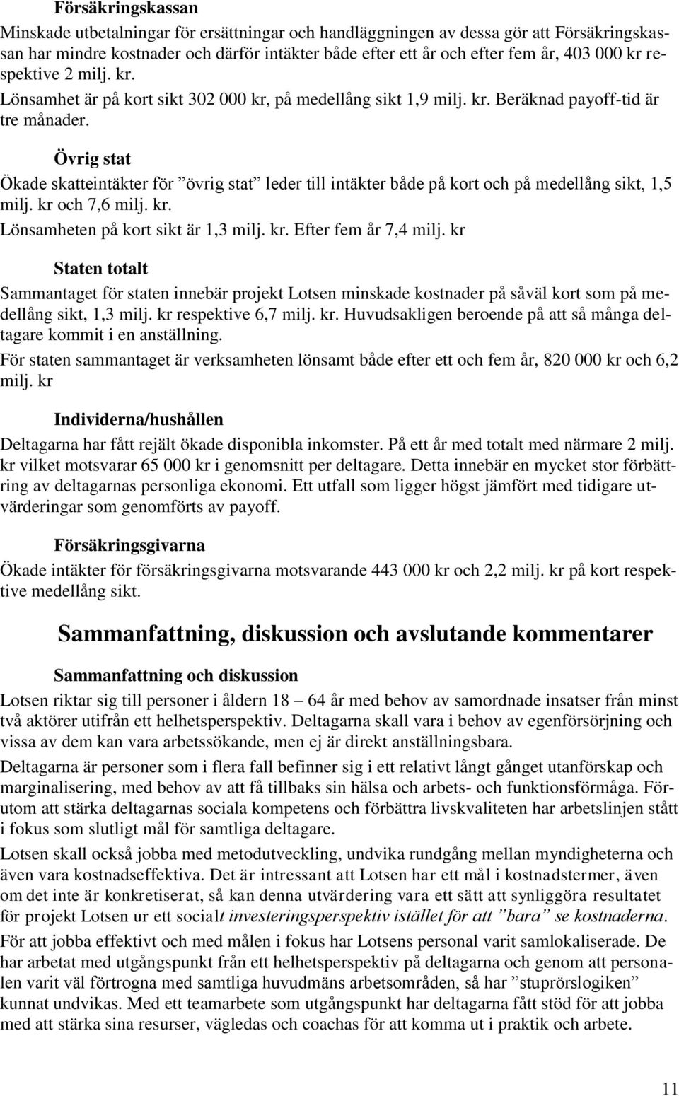 Övrig stat Ökade skatteintäkter för övrig stat leder till intäkter både på kort och på medellång sikt, 1,5 milj. kr och 7,6 milj. kr. Lönsamheten på kort sikt är 1,3 milj. kr. Efter fem år 7,4 milj.