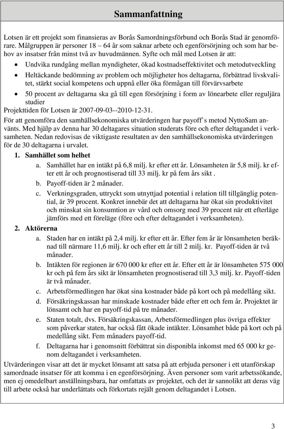 Syfte och mål med Lotsen är att: Undvika rundgång mellan myndigheter, ökad kostnadseffektivitet och metodutveckling Heltäckande bedömning av problem och möjligheter hos deltagarna, förbättrad