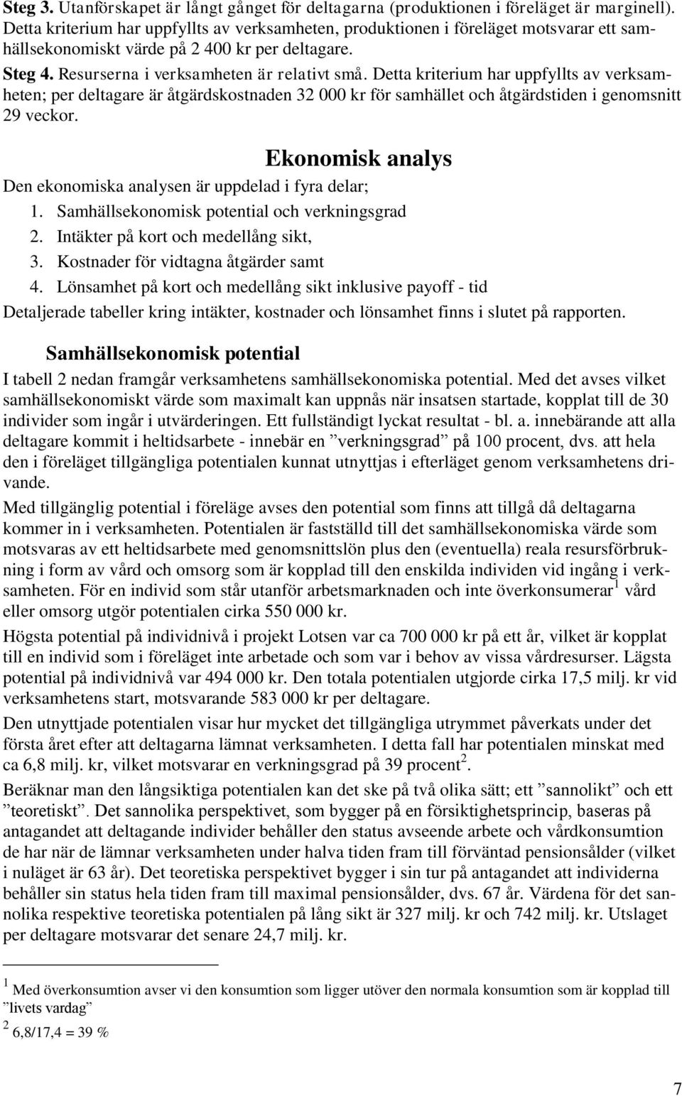 Detta kriterium har uppfyllts av verksamheten; per deltagare är åtgärdskostnaden 32 000 kr för samhället och åtgärdstiden i genomsnitt 29 veckor.