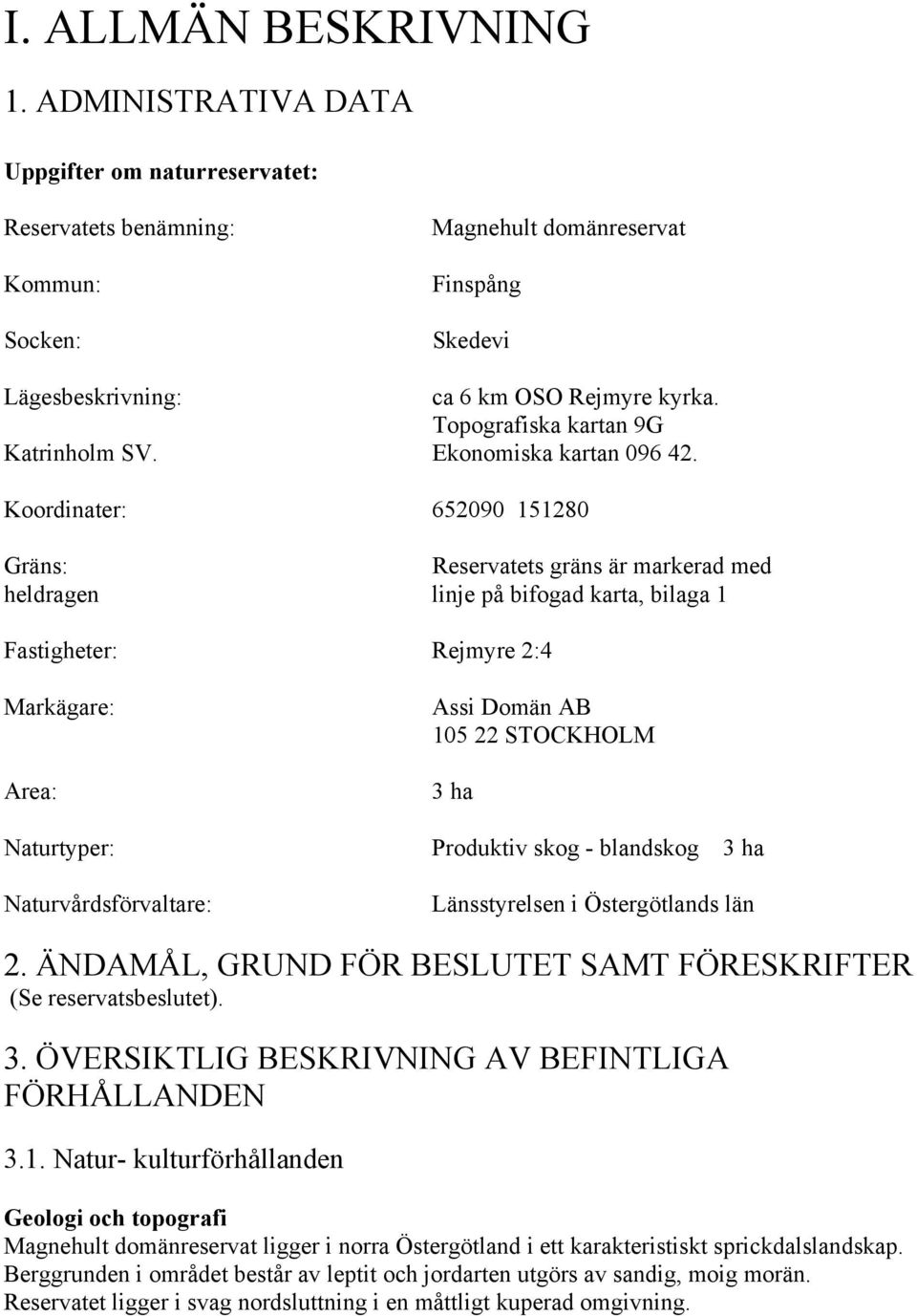 Koordinater: 652090 151280 Gräns: Reservatets gräns är markerad med heldragen linje på bifogad karta, bilaga 1 Fastigheter: Rejmyre 2:4 Markägare: Area: Naturtyper: Naturvårdsförvaltare: Assi Domän