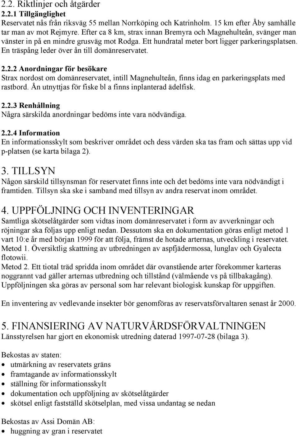 En träspång leder över ån till domänreservatet. 2.2.2 Anordningar för besökare Strax nordost om domänreservatet, intill Magnehulteån, finns idag en parkeringsplats med rastbord.