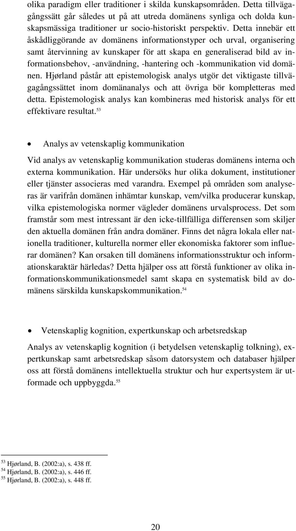 och -kommunikation vid domänen. Hjørland påstår att epistemologisk analys utgör det viktigaste tillvägagångssättet inom domänanalys och att övriga bör kompletteras med detta.