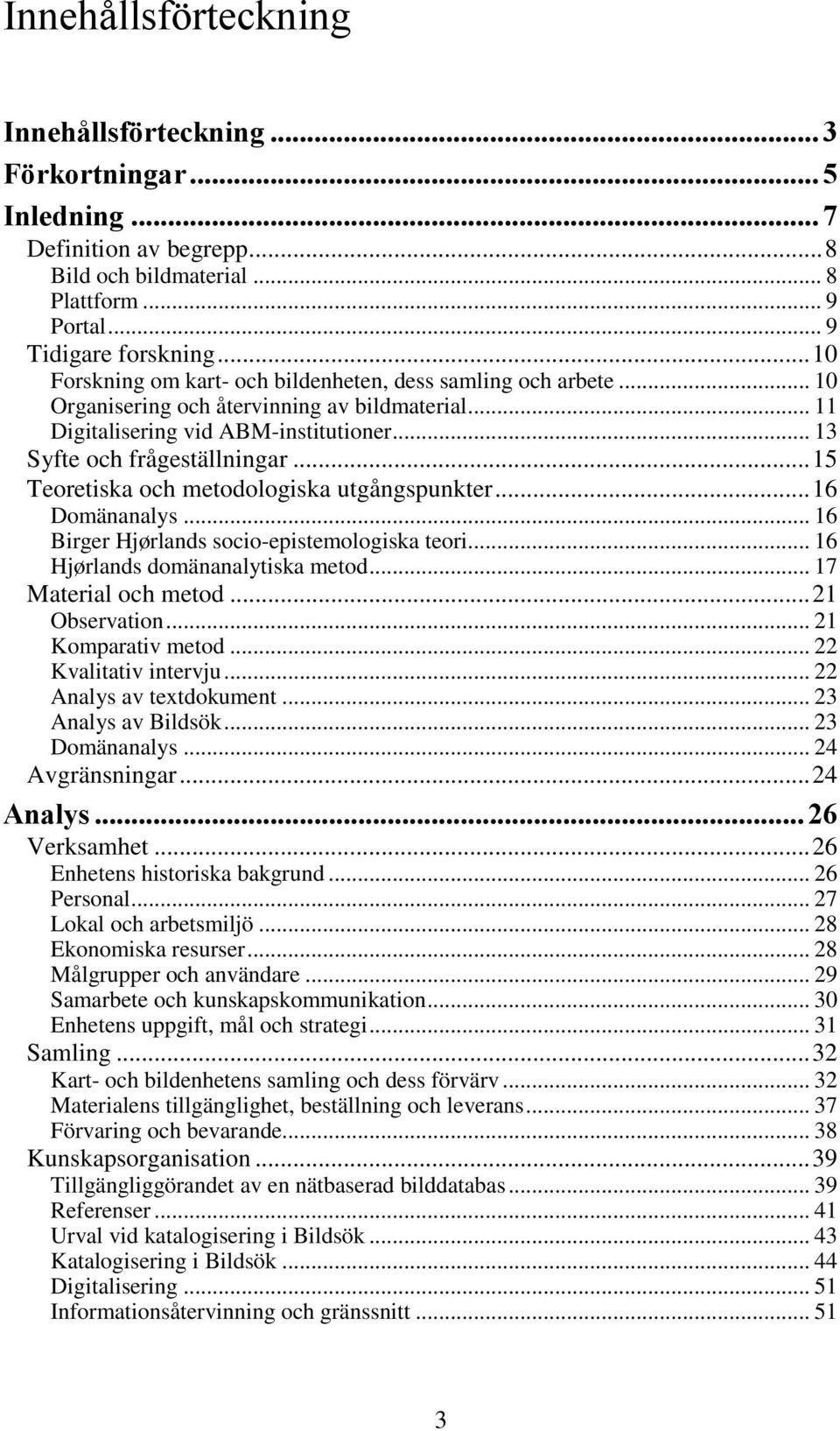 .. 15 Teoretiska och metodologiska utgångspunkter... 16 Domänanalys... 16 Birger Hjørlands socio-epistemologiska teori... 16 Hjørlands domänanalytiska metod... 17 Material och metod... 21 Observation.