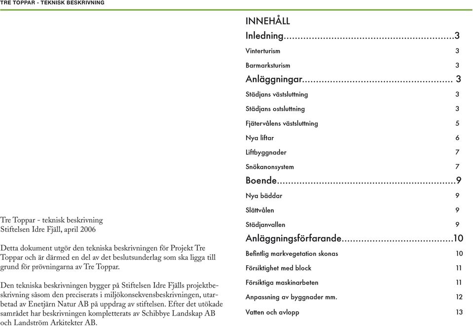 ..9 Nya bäddar 9 Tre Toppar - teknisk beskrivning Stiftelsen Idre Fjäll, april 2006 Detta dokument utgör den tekniska beskrivningen för Projekt Tre Toppar och är därmed en del av det beslutsunderlag