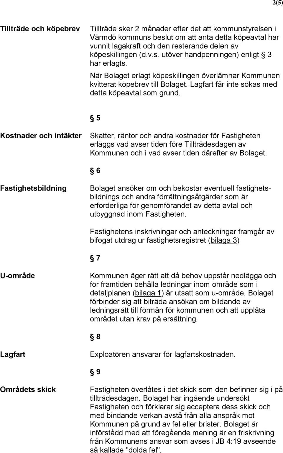5 Kostnader och intäkter Skatter, räntor och andra kostnader för Fastigheten erläggs vad avser tiden före Tillträdesdagen av Kommunen och i vad avser tiden därefter av Bolaget.