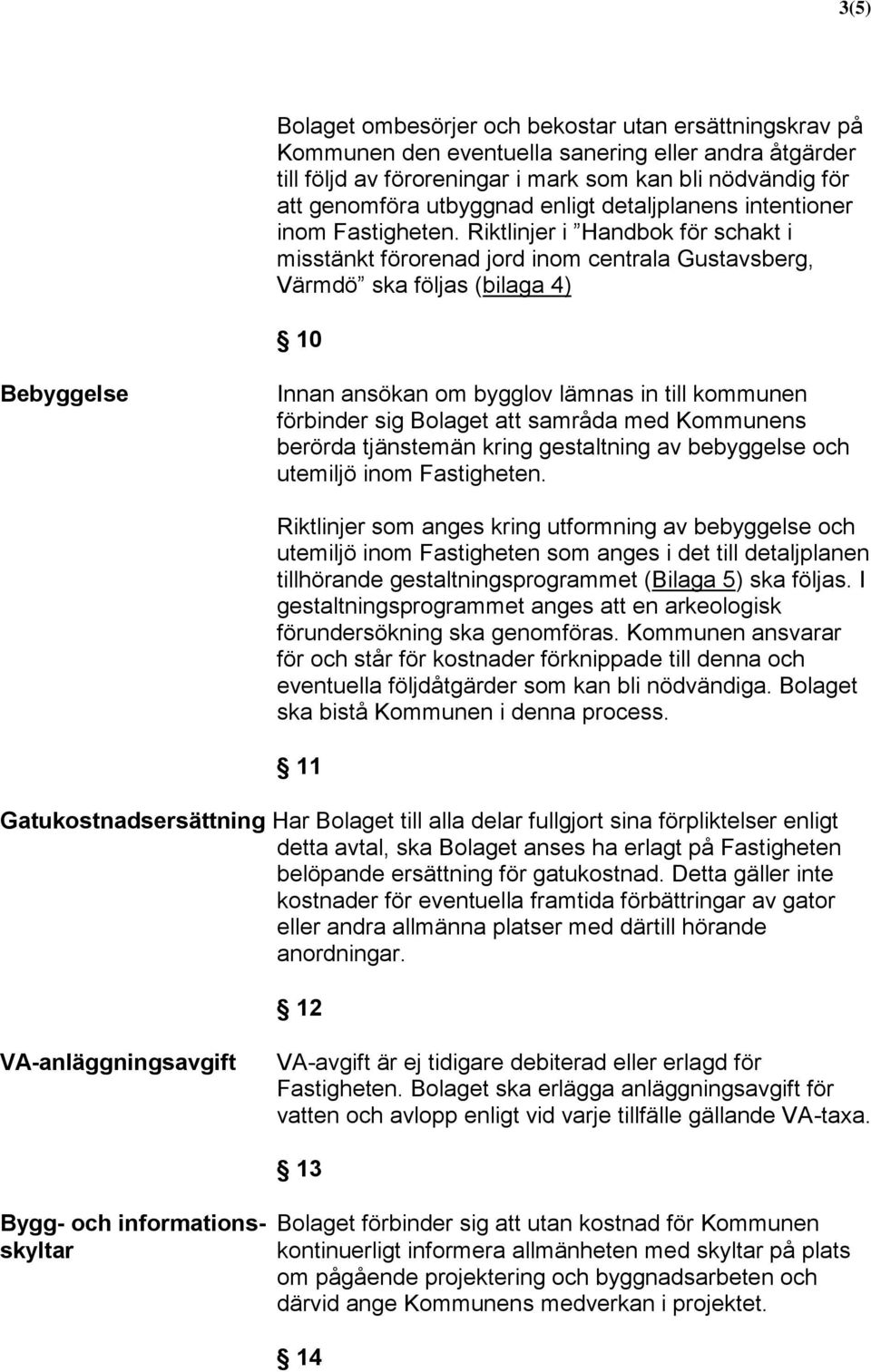 Riktlinjer i Handbok för schakt i misstänkt förorenad jord inom centrala Gustavsberg, Värmdö ska följas (bilaga 4) 10 Bebyggelse Innan ansökan om bygglov lämnas in till kommunen förbinder sig Bolaget