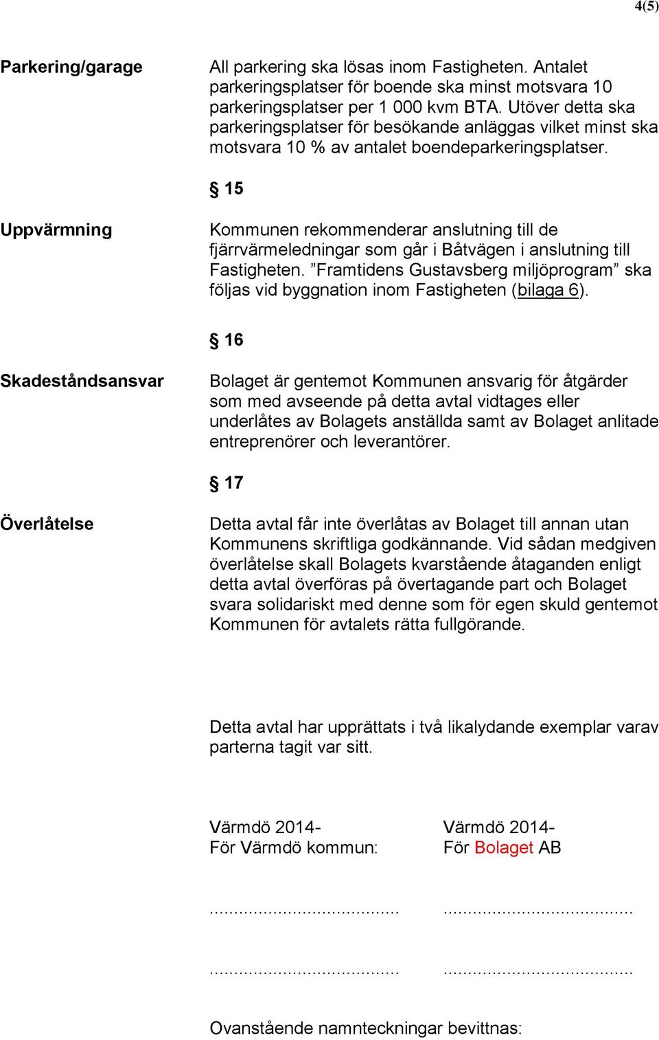 15 Uppvärmning Kommunen rekommenderar anslutning till de fjärrvärmeledningar som går i Båtvägen i anslutning till Fastigheten.