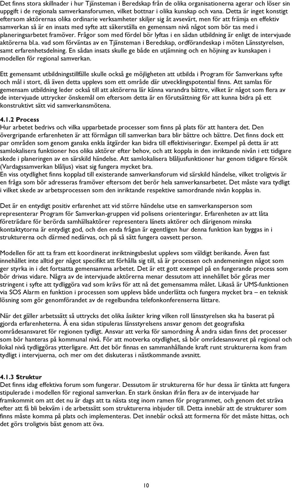 något som bör tas med i planeringsarbetet framöver. Frågor som med fördel bör lyftas i en sådan utbildning är enligt de intervjuade aktörerna bl.a. vad som förväntas av en Tjänsteman i Beredskap, ordförandeskap i möten Länsstyrelsen, samt erfarenhetsdelning.