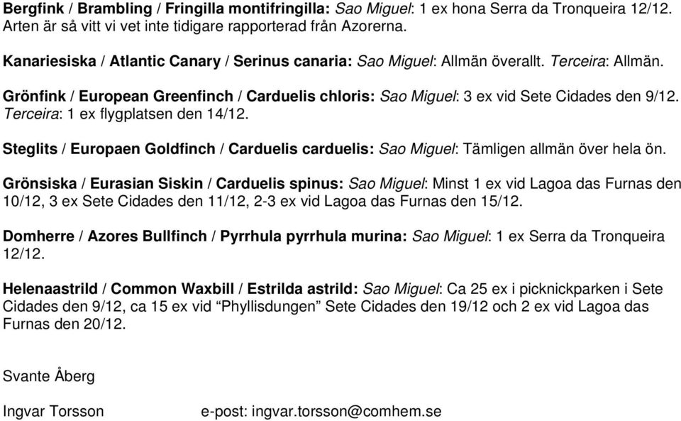 Terceira: 1 ex flygplatsen den 14/12. Steglits / Europaen Goldfinch / Carduelis carduelis: Sao Miguel: Tämligen allmän över hela ön.