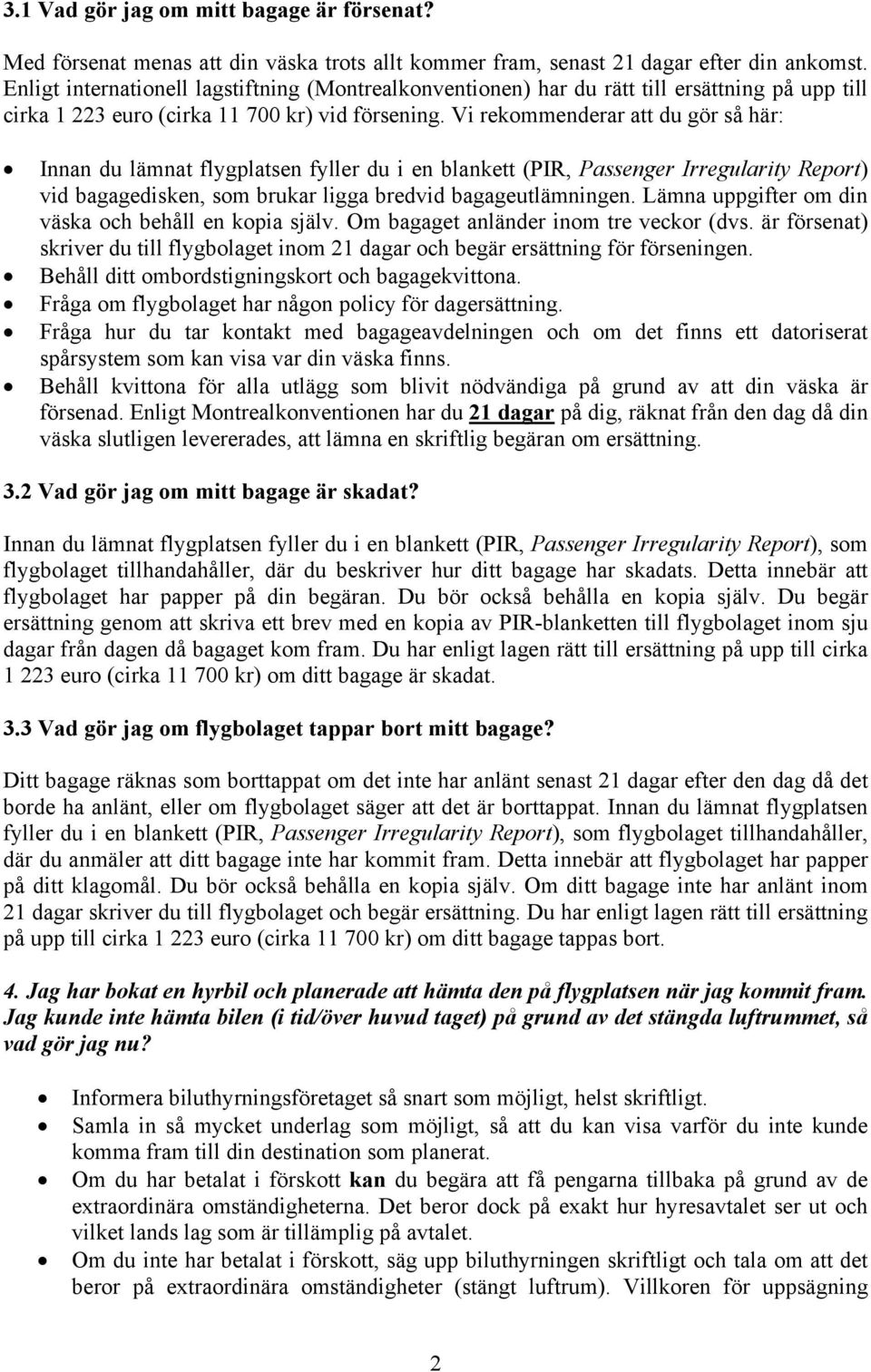 Vi rekommenderar att du gör så här: Innan du lämnat flygplatsen fyller du i en blankett (PIR, Passenger Irregularity Report) vid bagagedisken, som brukar ligga bredvid bagageutlämningen.