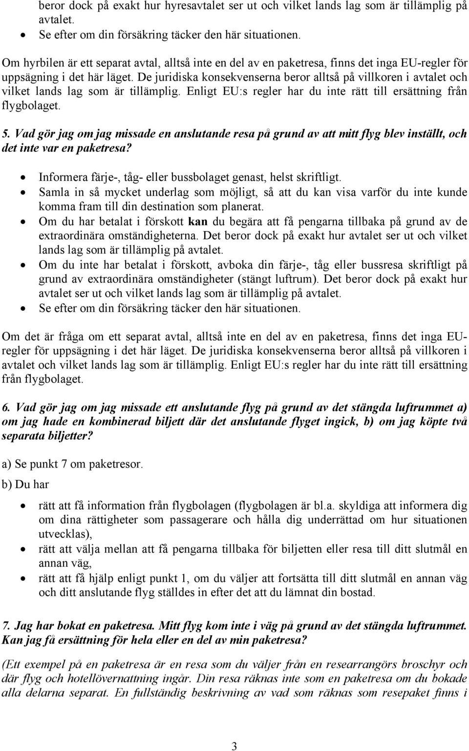 De juridiska konsekvenserna beror alltså på villkoren i avtalet och vilket lands lag som är tillämplig. Enligt EU:s regler har du inte rätt till ersättning från flygbolaget. 5.