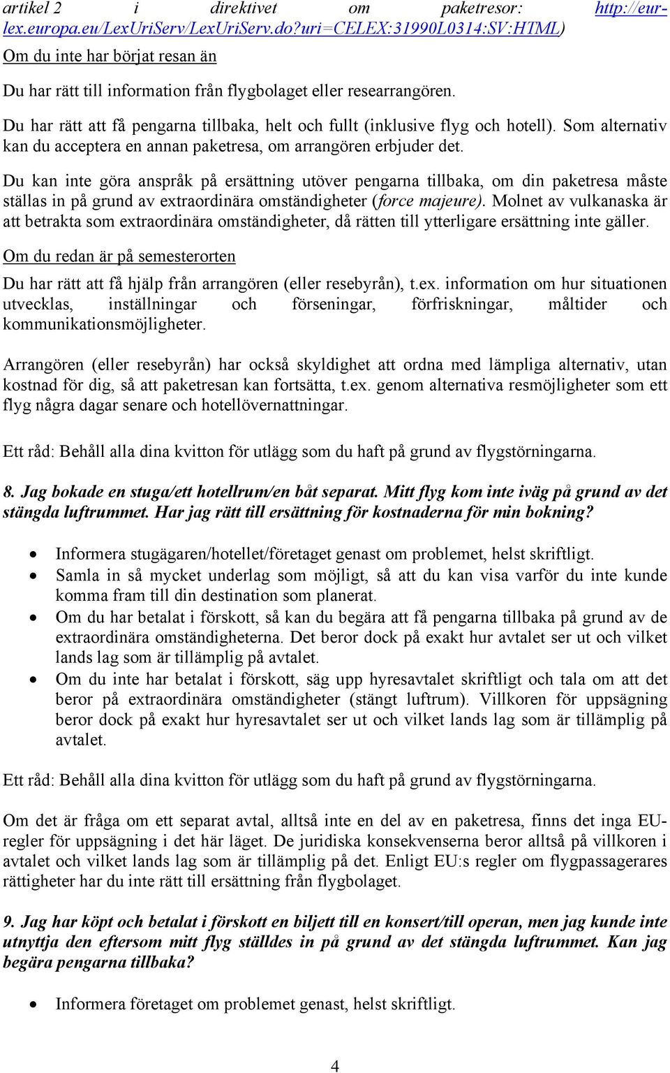 Du har rätt att få pengarna tillbaka, helt och fullt (inklusive flyg och hotell). Som alternativ kan du acceptera en annan paketresa, om arrangören erbjuder det.