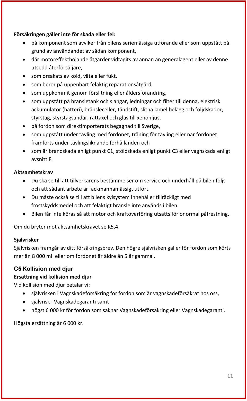 förslitning eller åldersförändring, som uppstått på bränsletank och slangar, ledningar och filter till denna, elektrisk ackumulator (batteri), bränsleceller, tändstift, slitna lamellbelägg och