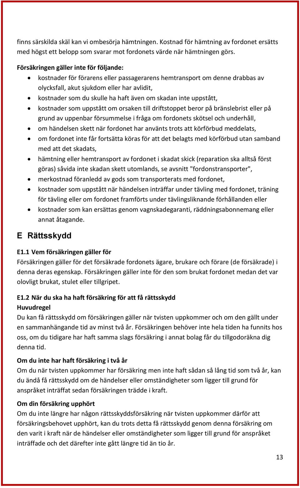 skadan inte uppstått, kostnader som uppstått om orsaken till driftstoppet beror på bränslebrist eller på grund av uppenbar försummelse i fråga om fordonets skötsel och underhåll, om händelsen skett